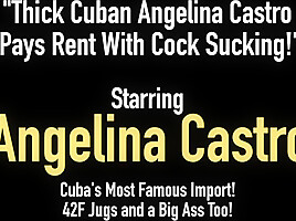 Thick Cuban Angelina Castro Pays Rent with Cock Sucking